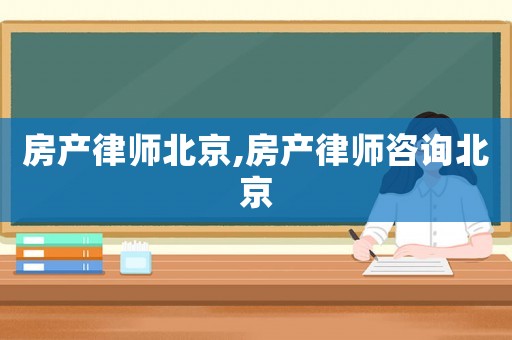 房產(chǎn)律師北京,房產(chǎn)律師咨詢北京