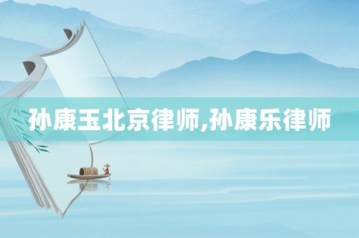 孫康玉北京律師,孫康樂律師