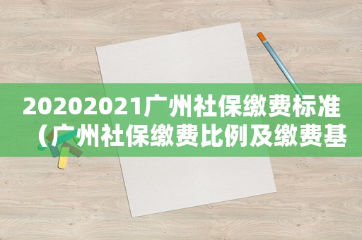 20202021廣州社保繳費標準（廣州社保繳費比例及繳費基數標準）