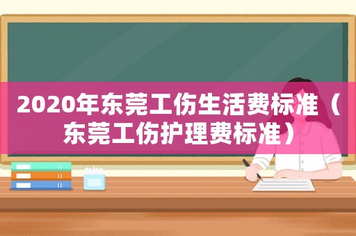 2020年東莞工傷生活費標準（東莞工傷護理費標準）