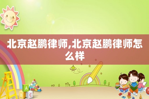 北京趙鵬律師,北京趙鵬律師怎么樣