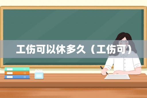 工傷可以休多久（工傷可）