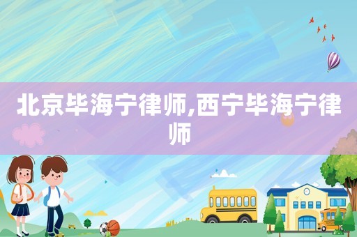 北京畢海寧律師,西寧畢海寧律師