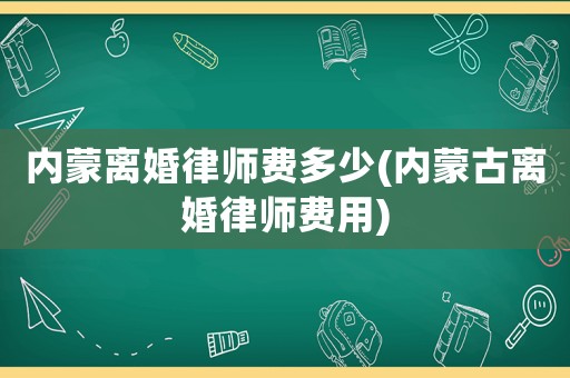 內蒙離婚律師費多少(內蒙古離婚律師費用)