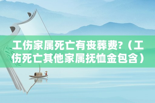 工傷家屬死亡有喪葬費?（工傷死亡其他家屬撫恤金包含）