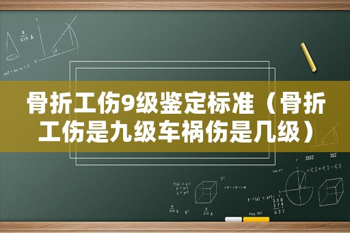 骨折工傷9級鑒定標準（骨折工傷是九級車禍傷是幾級）