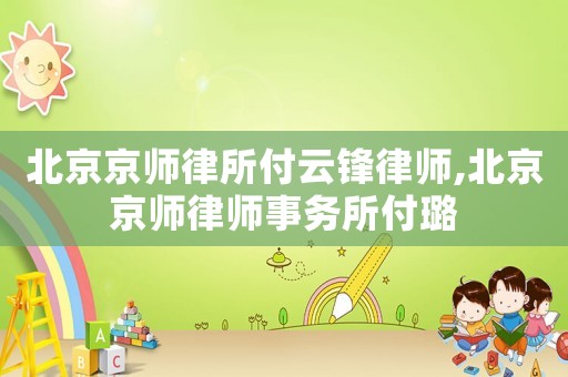 北京京師律所付云鋒律師,北京京師律師事務所付璐