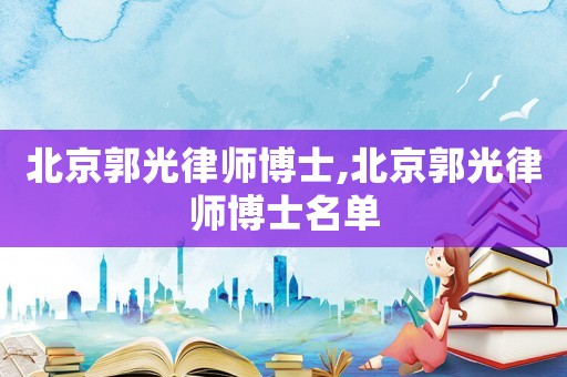北京郭光律師博士,北京郭光律師博士名單