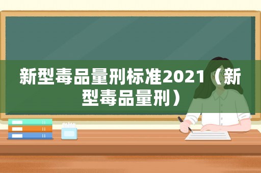 新型毒品量刑標準2021（新型毒品量刑）
