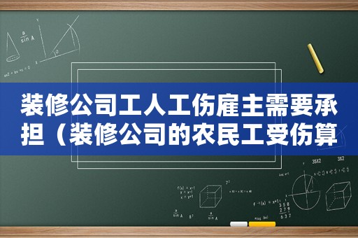 裝修公司工人工傷雇主需要承擔（裝修公司的農民工受傷算工傷么）
