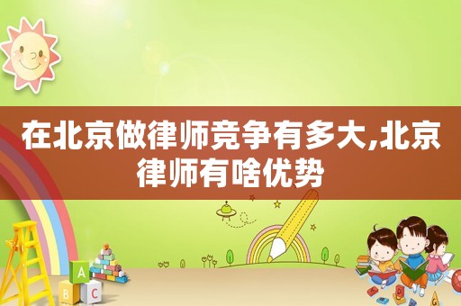 在北京做律師競爭有多大,北京律師有啥優勢