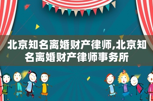 北京知名離婚財產律師,北京知名離婚財產律師事務所
