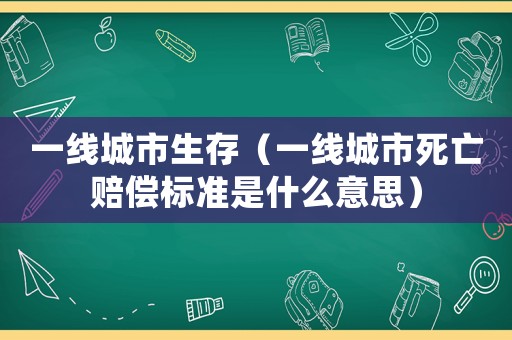 一線城市生存（一線城市死亡賠償標準是什么意思）