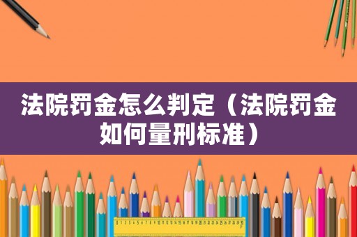 法院罰金怎么判定（法院罰金如何量刑標準）