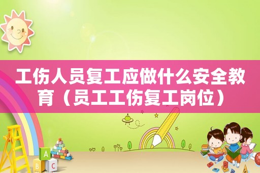 工傷人員復工應做什么安全教育（員工工傷復工崗位）