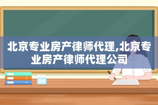 北京專業(yè)房產(chǎn)律師代理,北京專業(yè)房產(chǎn)律師代理公司