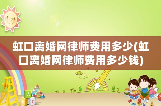 虹口離婚網(wǎng)律師費(fèi)用多少(虹口離婚網(wǎng)律師費(fèi)用多少錢)