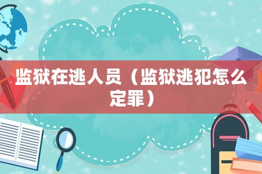 監獄在逃人員（監獄逃犯怎么定罪）