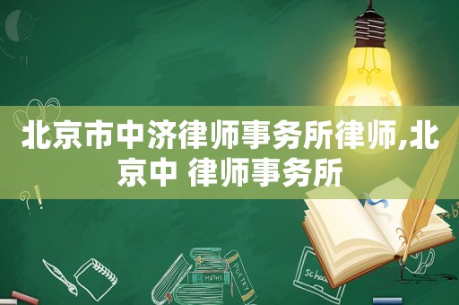 北京市中濟律師事務所律師,北京中 律師事務所
