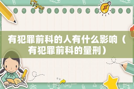 有犯罪前科的人有什么影響（有犯罪前科的量刑）