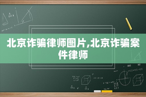 北京詐騙律師圖片,北京詐騙案件律師