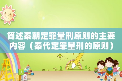 簡述秦朝定罪量刑原則的主要內容（秦代定罪量刑的原則）