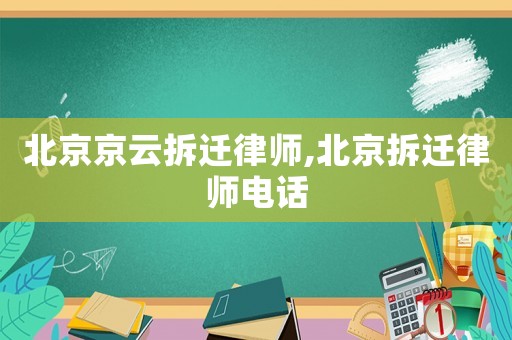 北京京云拆遷律師,北京拆遷律師電話