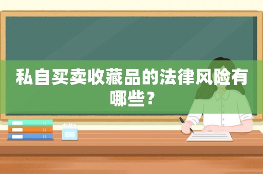 私自買賣收藏品的法律風(fēng)險(xiǎn)有哪些？