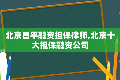 北京昌平融資擔保律師,北京十大擔保融資公司
