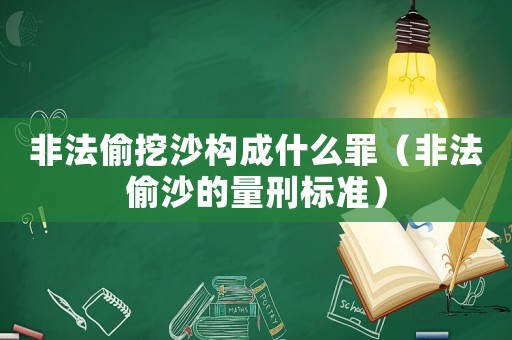 非法偷挖沙構成什么罪（非法偷沙的量刑標準）