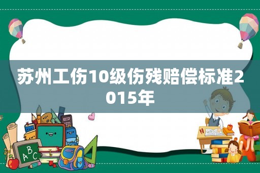 蘇州工傷10級傷殘賠償標準2015年