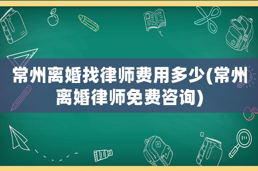 常州離婚找律師費用多少(常州離婚律師免費咨詢)
