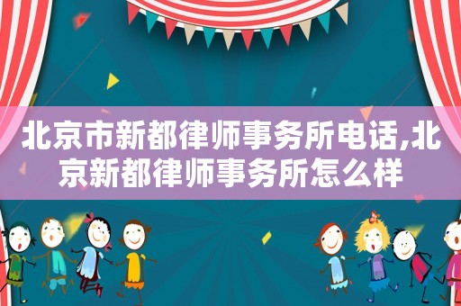 北京市新都律師事務所電話,北京新都律師事務所怎么樣