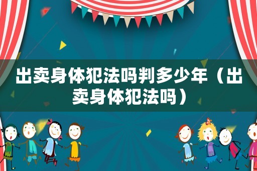 出賣(mài)身體犯法嗎判多少年（出賣(mài)身體犯法嗎）