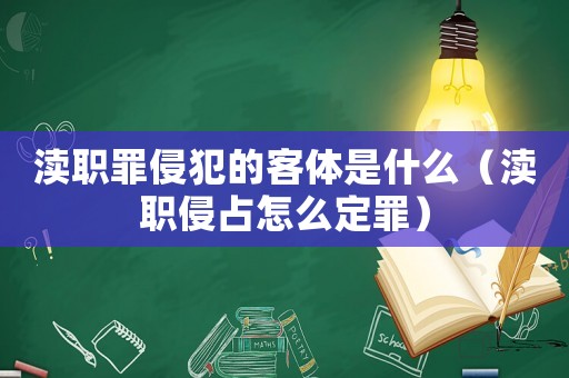 瀆職罪侵犯的客體是什么（瀆職侵占怎么定罪）