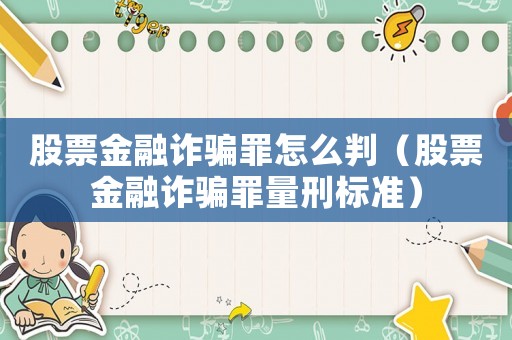 股票金融詐騙罪怎么判（股票金融詐騙罪量刑標準）