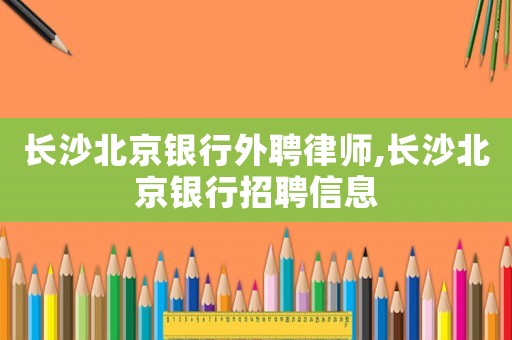 長沙北京銀行外聘律師,長沙北京銀行招聘信息