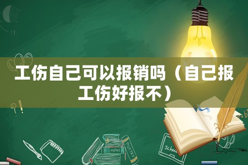 工傷自己可以報(bào)銷(xiāo)嗎（自己報(bào)工傷好報(bào)不）
