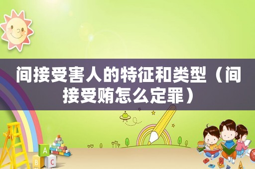間接受害人的特征和類型（間接受賄怎么定罪）