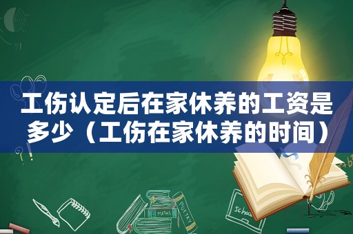 工傷認定后在家休養的工資是多少（工傷在家休養的時間）