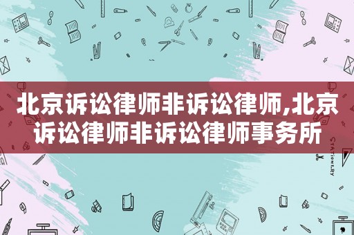 北京訴訟律師非訴訟律師,北京訴訟律師非訴訟律師事務所