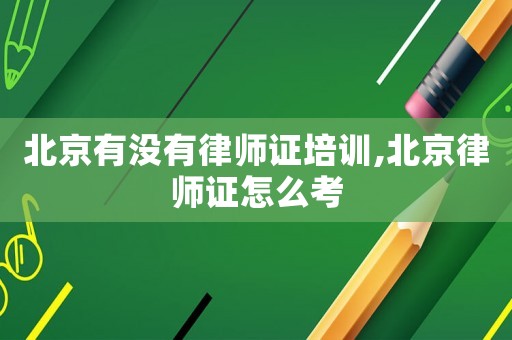 北京有沒(méi)有律師證培訓(xùn),北京律師證怎么考