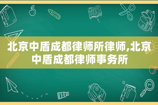 北京中盾成都律師所律師,北京中盾成都律師事務(wù)所