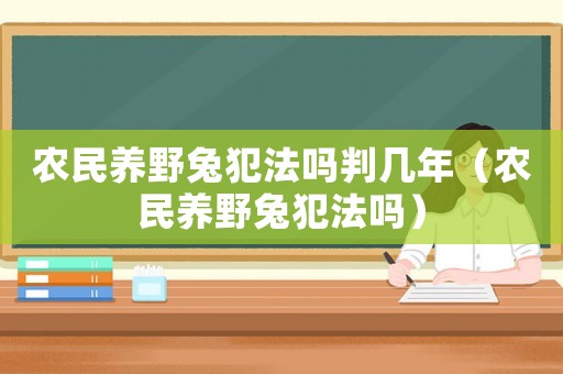 農民養野兔犯法嗎判幾年（農民養野兔犯法嗎）