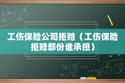 工傷保險公司拒賠（工傷保險拒賠部份誰承擔）