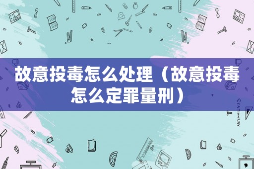 故意投毒怎么處理（故意投毒怎么定罪量刑）