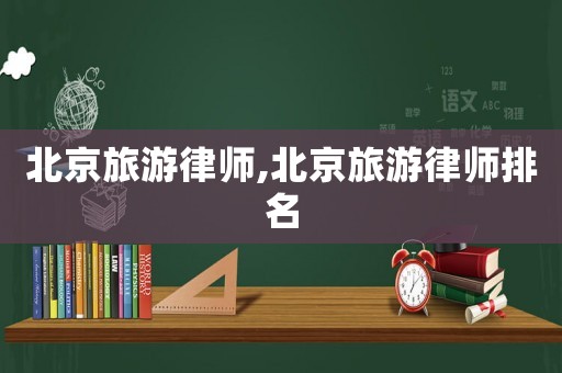 北京旅游律師,北京旅游律師排名