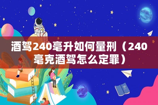 酒駕240毫升如何量刑（240毫克酒駕怎么定罪）