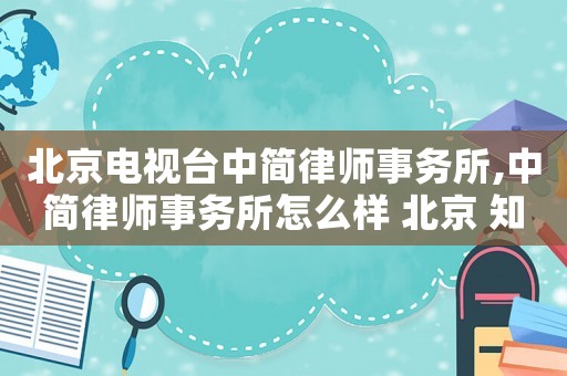 北京電視臺中簡律師事務所,中簡律師事務所怎么樣 北京 知乎
