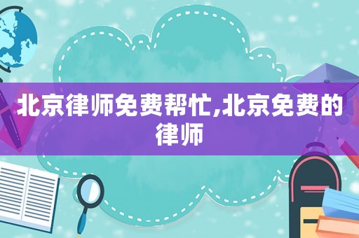 北京律師免費幫忙,北京免費的律師